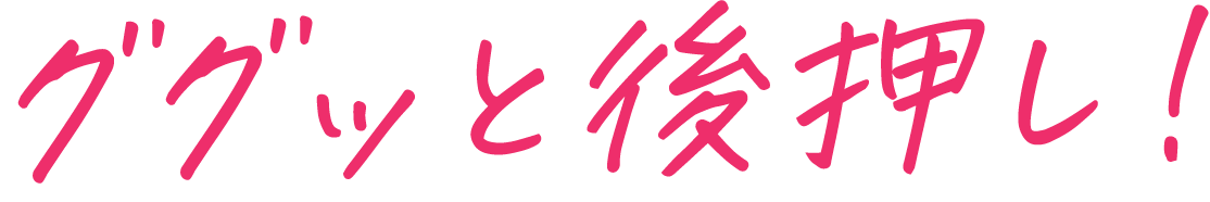 ググッと後押し!