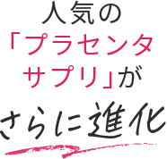 人気の「プラセンタサプリ」がさらに進化