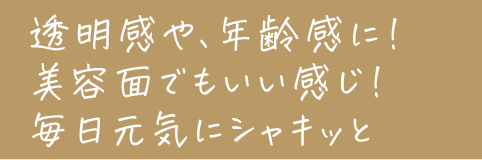 透明感や、年齢感に！美容面でもいい感じ！毎日元気にシャキッと